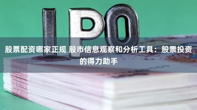 股票配资哪家正规 股市信息观察和分析工具：股票投资的得力助手