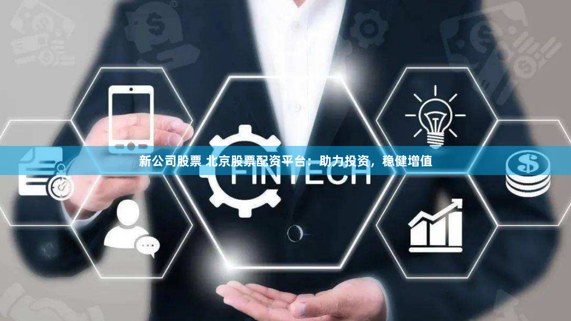 新公司股票 北京股票配资平台：助力投资，稳健增值