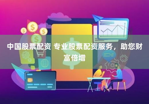 中国股票配资 专业股票配资服务，助您财富倍增