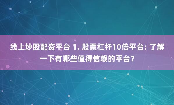 线上炒股配资平台 1. 股票杠杆10倍平台: 了解一下有哪些值得信赖的平台？