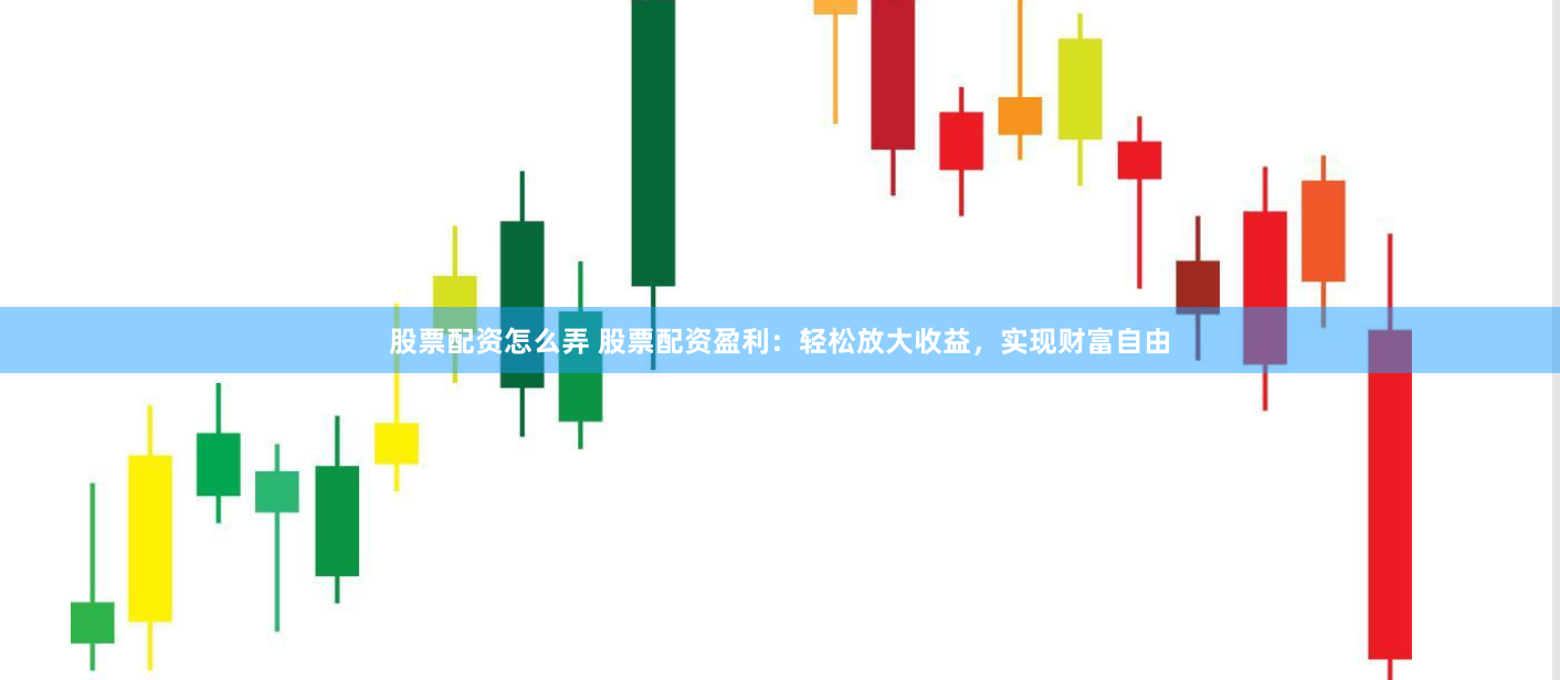 股票配资怎么弄 股票配资盈利：轻松放大收益，实现财富自由