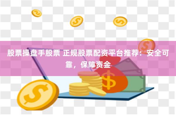 股票操盘手股票 正规股票配资平台推荐：安全可靠，保障资金