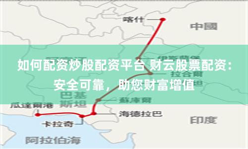 如何配资炒股配资平台 财云股票配资：安全可靠，助您财富增值
