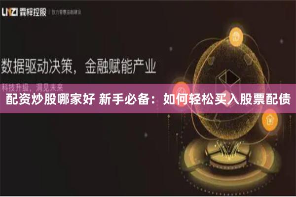 配资炒股哪家好 新手必备：如何轻松买入股票配债