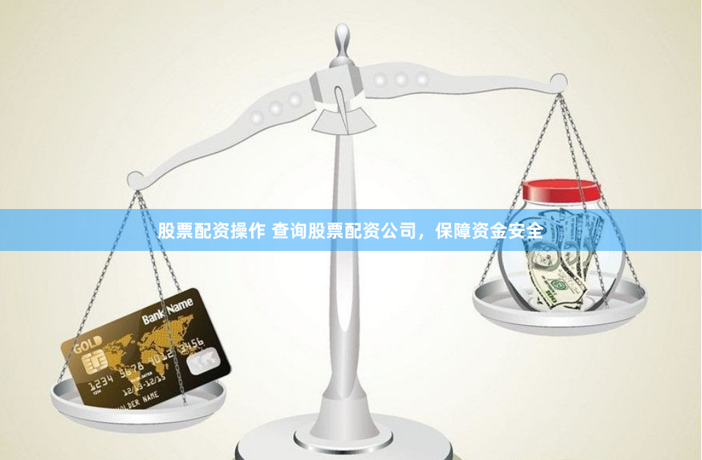 股票配资操作 查询股票配资公司，保障资金安全