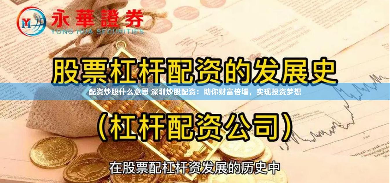 配资炒股什么意思 深圳炒股配资：助你财富倍增，实现投资梦想
