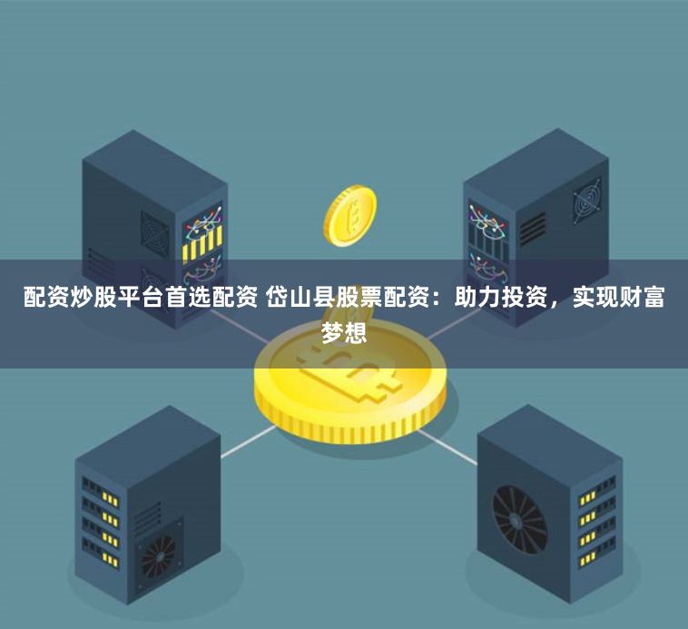 配资炒股平台首选配资 岱山县股票配资：助力投资，实现财富梦想