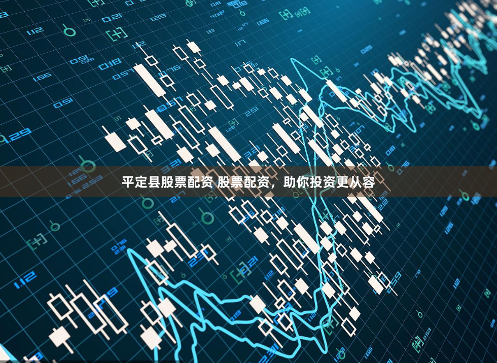 平定县股票配资 股票配资，助你投资更从容