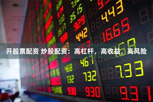 开股票配资 炒股配资：高杠杆，高收益，高风险