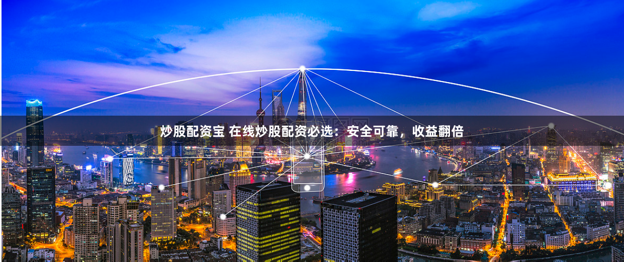 炒股配资宝 在线炒股配资必选：安全可靠，收益翻倍