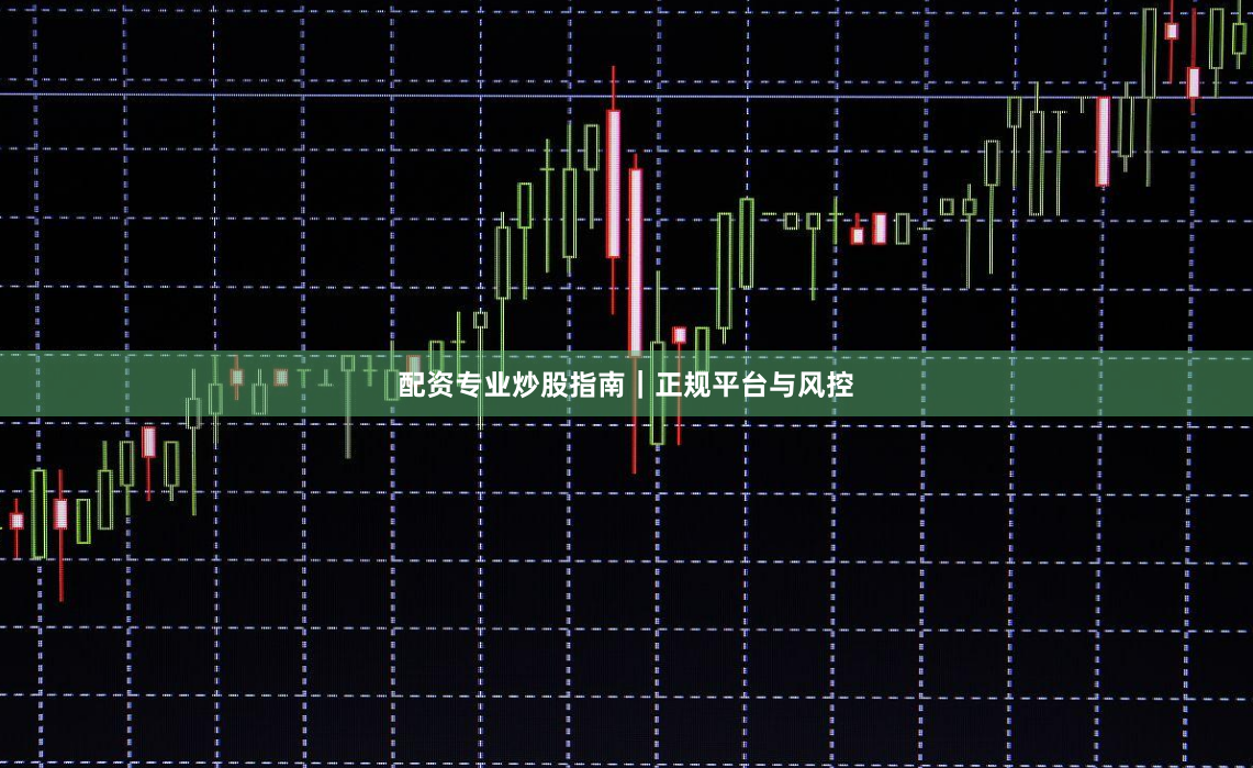 配资专业炒股指南｜正规平台与风控